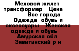 Меховой жилет- трансформер › Цена ­ 15 000 - Все города Одежда, обувь и аксессуары » Женская одежда и обувь   . Амурская обл.,Завитинский р-н